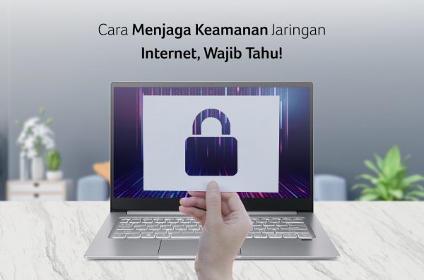 Cara Menjaga Keamanan Jaringan Internet, Wajib Tahu!