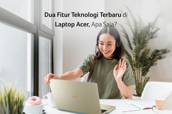 Dua Fitur Teknologi Terbaru di Laptop Acer, Apa Saja?