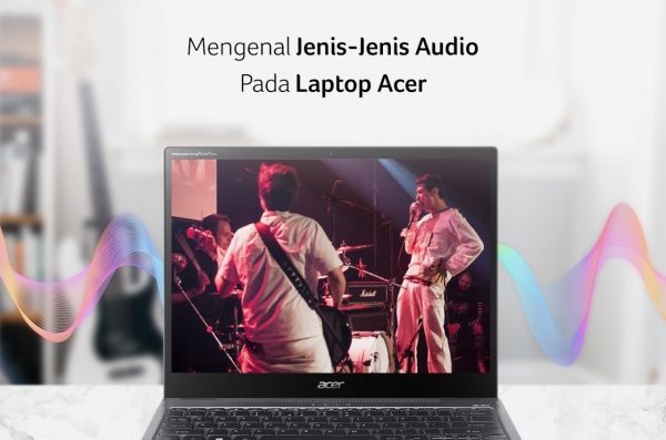 Mengenal Jenis-Jenis Teknologi Audio Pada Laptop Acer
